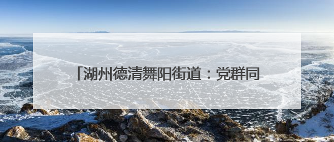 湖州德清舞阳街道：党群同心庆“七一” “送戏下乡”惠民生 知识宣传美家园