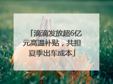 滴滴发放超6亿元高温补贴，共担夏季出车成本