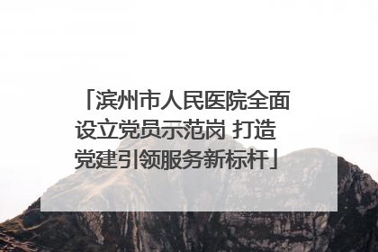 滨州市人民医院全面设立党员示范岗 打造党建引领服务新标杆