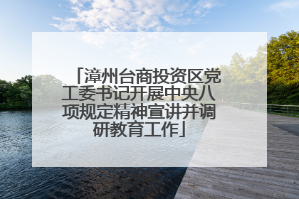 漳州台商投资区党工委书记开展中央八项规定精神宣讲并调研教育工作
