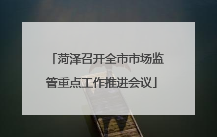 菏泽召开全市市场监管重点工作推进会议