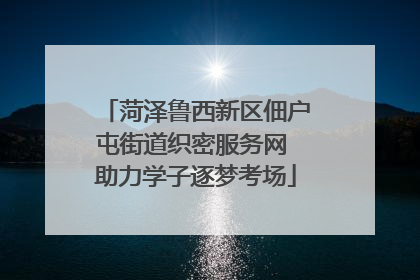 菏泽鲁西新区佃户屯街道织密服务网 助力学子逐梦考场