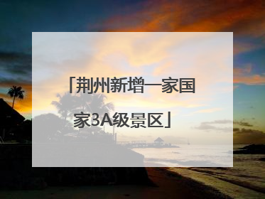 荆州新增一家国家3A级景区