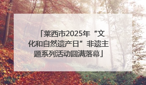 莱西市2025年“文化和自然遗产日”非遗主题系列活动圆满落幕