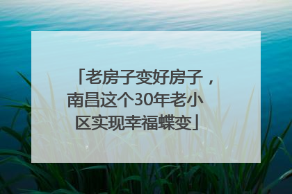 老房子变好房子，南昌这个30年老小区实现幸福蝶变