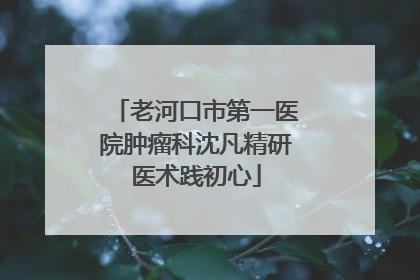老河口市第一医院肿瘤科沈凡精研医术践初心