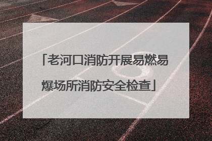 老河口消防开展易燃易爆场所消防安全检查