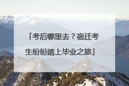 考后哪里去？宿迁考生纷纷踏上毕业之旅