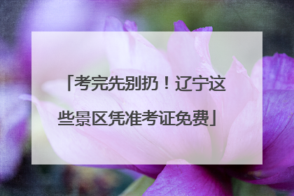 考完先别扔！辽宁这些景区凭准考证免费