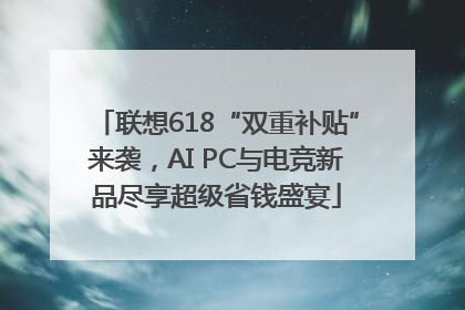 联想618“双重补贴”来袭，AI PC与电竞新品尽享超级省钱盛宴
