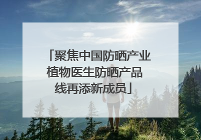 聚焦中国防晒产业 植物医生防晒产品线再添新成员