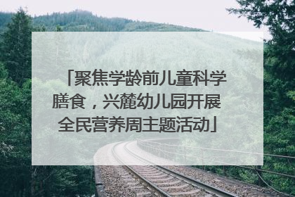 聚焦学龄前儿童科学膳食，兴麓幼儿园开展全民营养周主题活动
