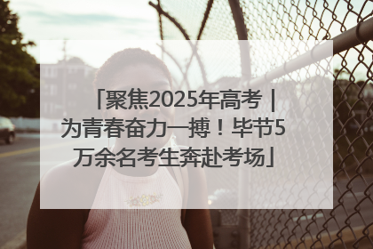 聚焦2025年高考｜为青春奋力一搏！毕节5万余名考生奔赴考场