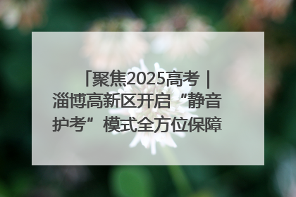 聚焦2025高考｜淄博高新区开启“静音护考”模式全方位保障高考环境整洁