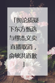 舆论质疑下东方甄选与缪杰义卖直播取消，俞敏洪道歉