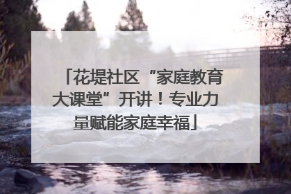 花堤社区“家庭教育大课堂”开讲！专业力量赋能家庭幸福