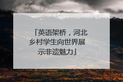 英语架桥，河北乡村学生向世界展示非遗魅力