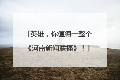 英雄，你值得一整个《河南新闻联播》！