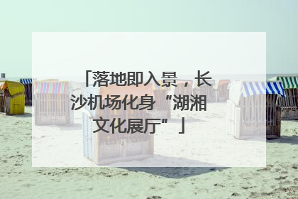 落地即入景，长沙机场化身“湖湘文化展厅”
