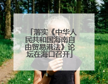 落实《中华人民共和国海南自由贸易港法》论坛在海口召开