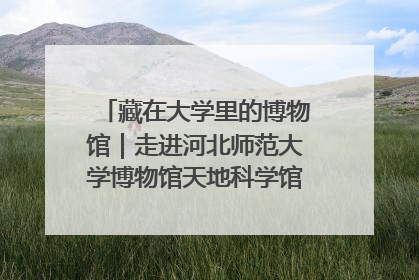 藏在大学里的博物馆｜走进河北师范大学博物馆天地科学馆：在校园里赴一场“宇宙之约”