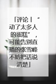 评论丨“动了太多人的蛋糕”，可能告别直播的张雪峰不妨把话说清楚