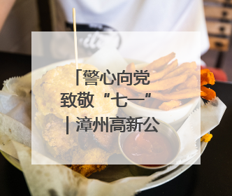 警心向党 致敬“七一”｜漳州高新公安开展系列活动庆祝建党104周年