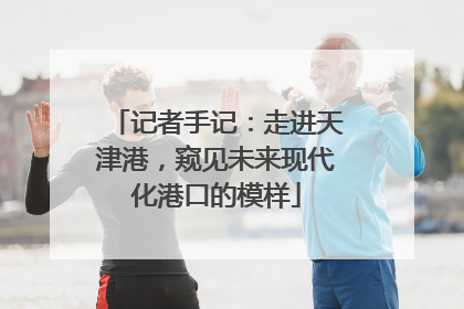 记者手记：走进天津港，窥见未来现代化港口的模样