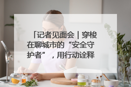 记者见面会｜穿梭在聊城市的“安全守护者”，用行动诠释城市文明“移动坐标”的温暖力量