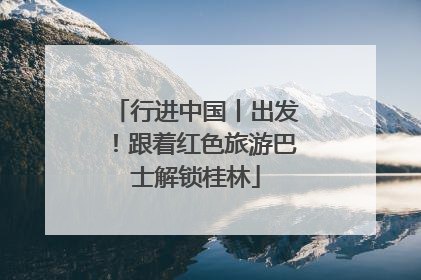 行进中国丨出发！跟着红色旅游巴士解锁桂林