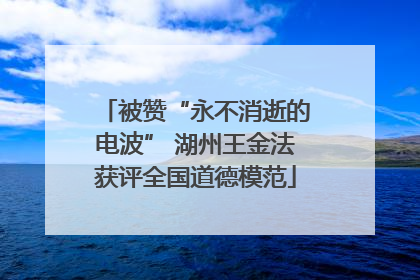 被赞“永不消逝的电波” 湖州王金法获评全国道德模范