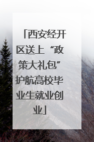 西安经开区送上“政策大礼包”护航高校毕业生就业创业