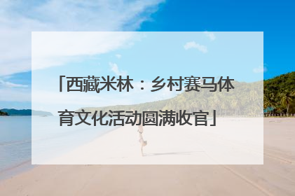 西藏米林：乡村赛马体育文化活动圆满收官