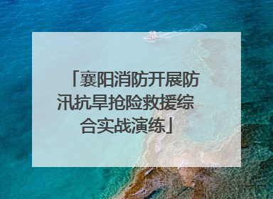 襄阳消防开展防汛抗旱抢险救援综合实战演练