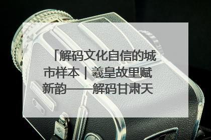 解码文化自信的城市样本｜羲皇故里赋新韵——解码甘肃天水的文化自信样本