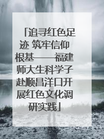 追寻红色足迹 筑牢信仰根基——福建师大生科学子赴顺昌洋口开展红色文化调研实践