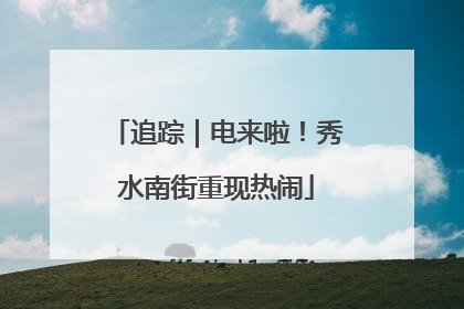 追踪｜电来啦！秀水南街重现热闹