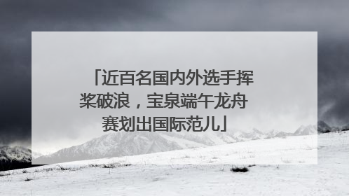 近百名国内外选手挥桨破浪，宝泉端午龙舟赛划出国际范儿