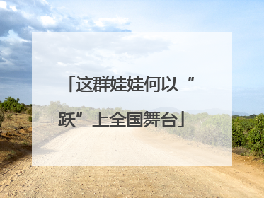 这群娃娃何以“跃”上全国舞台
