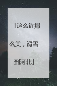 这么近那么美，滑雪到河北