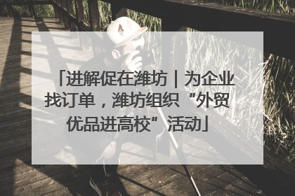 进解促在潍坊｜为企业找订单，潍坊组织“外贸优品进高校”活动