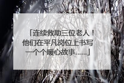 连续救助三位老人！他们在平凡岗位上书写一个个暖心故事……