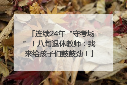 连续24年“守考场”！八旬退休教师：我来给孩子们鼓鼓劲！