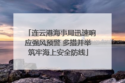 连云港海事局迅速响应强风预警 多措并举筑牢海上安全防线