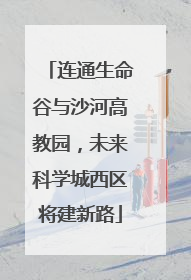 连通生命谷与沙河高教园，未来科学城西区将建新路