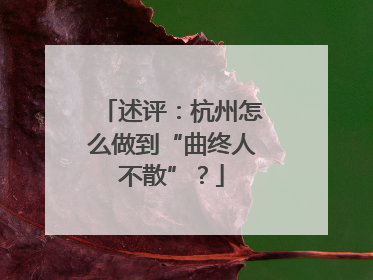 述评：杭州怎么做到“曲终人不散”？