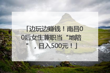 边玩边赚钱！南昌00后女生兼职当“地陪”，日入500元！