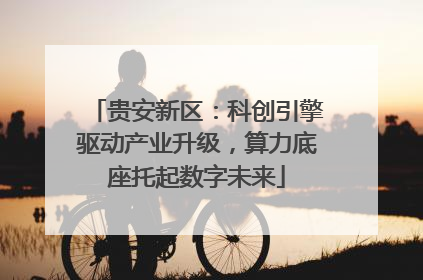 贵安新区：科创引擎驱动产业升级，算力底座托起数字未来