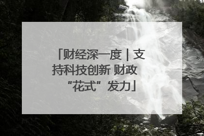 财经深一度｜支持科技创新 财政“花式”发力