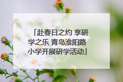 赴春日之约 享研学之乐 青岛淮阳路小学开展研学活动